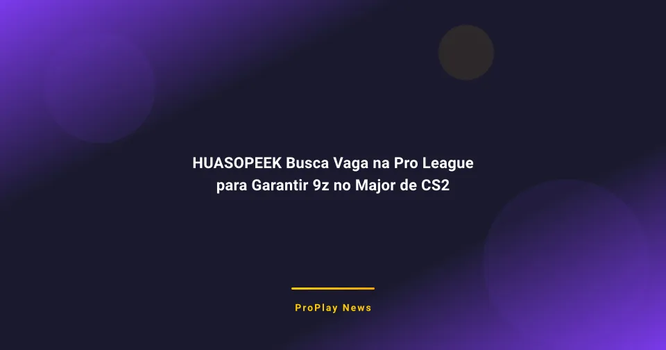 HUASOPEEK Busca Vaga na Pro League para Garantir 9z no Major de CS2