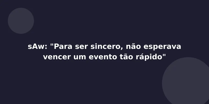 sAw: "Para ser sincero, não esperava vencer um evento tão rápido"