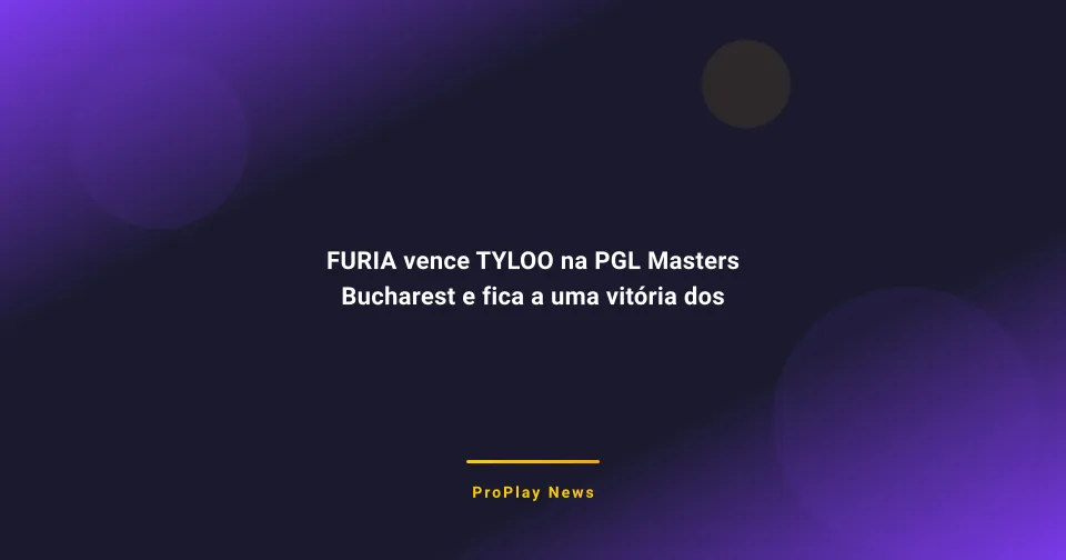 FURIA vence TYLOO na PGL Masters Bucharest e fica a uma vitória dos playoffs