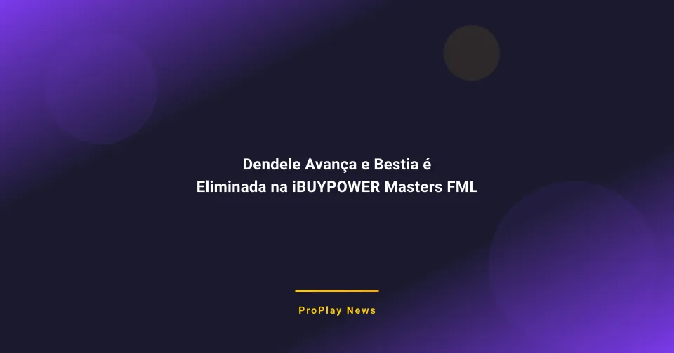 Dendele Avança e Bestia é Eliminada na iBUYPOWER Masters FML 2026