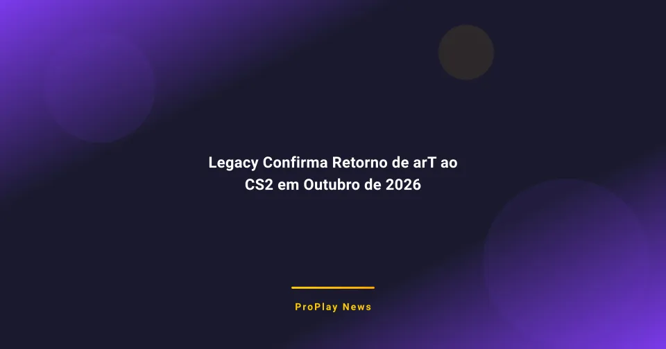 Legacy Confirma Retorno de arT ao CS2 em Outubro de 2026
