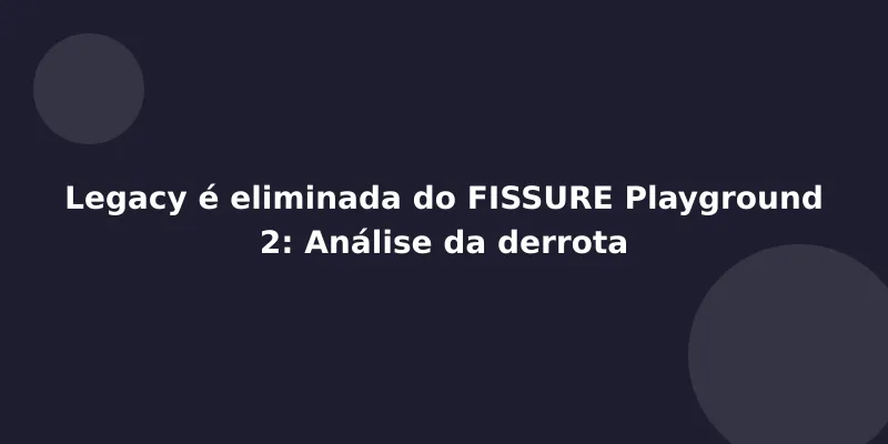 Legacy é eliminada do FISSURE Playground 2: Análise da derrota