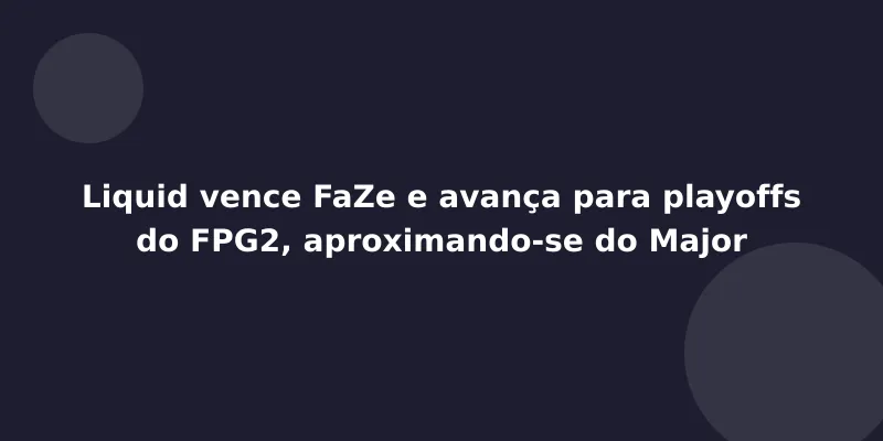 Liquid vence FaZe e avança para playoffs do FPG2, aproximando-se do Major