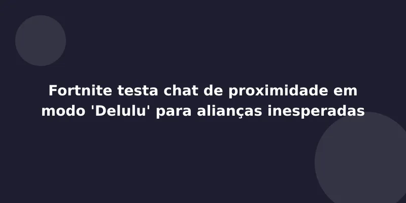 Fortnite testa chat de proximidade em modo 'Delulu' para alianças inesperadas