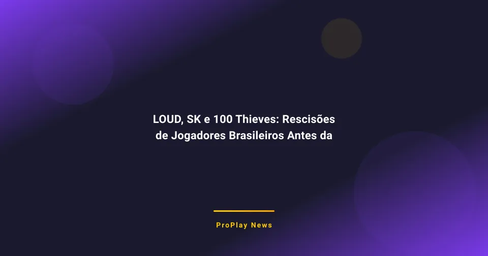 LOUD, SK e 100 Thieves: Rescisões de Jogadores Brasileiros Antes da Estreia em 2026