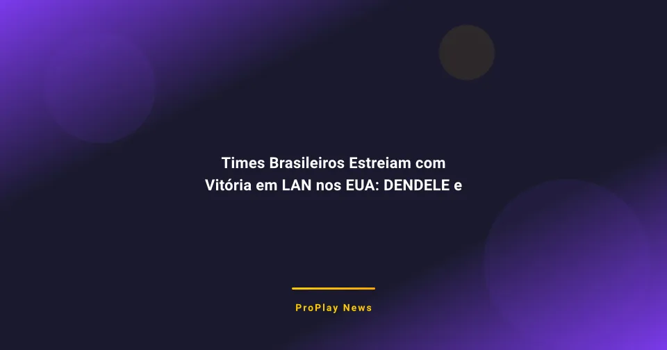 Times Brasileiros Estreiam com Vitória em LAN nos EUA: DENDELE e Imperial Brilham