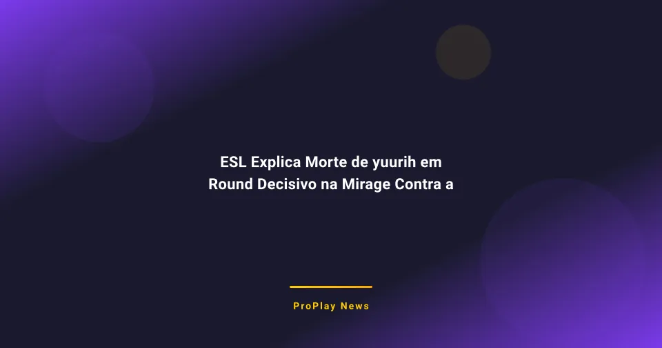 ESL Explica Morte de yuurih em Round Decisivo na Mirage Contra a Aurora