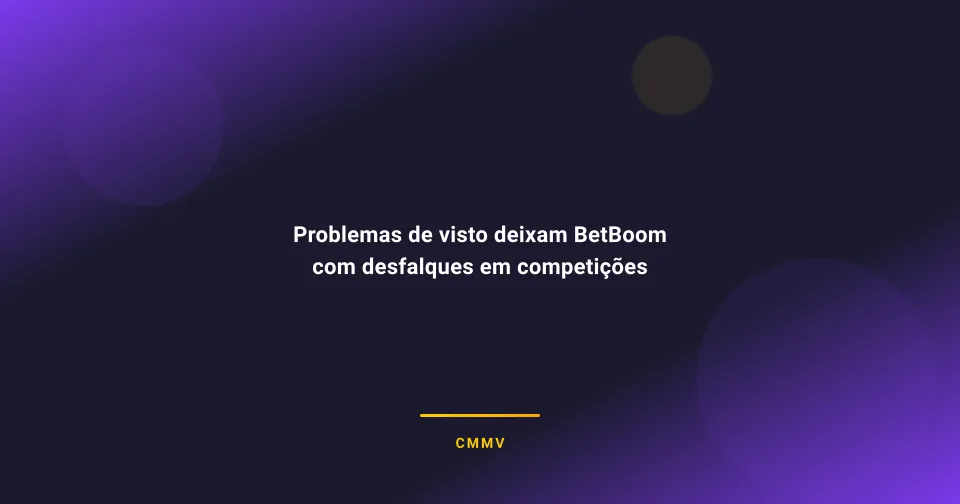 Problemas de visto deixam BetBoom com desfalques em competições internacionais