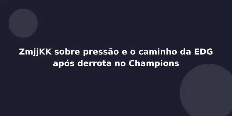 ZmjjKK sobre pressão e o caminho da EDG após derrota no Champions
