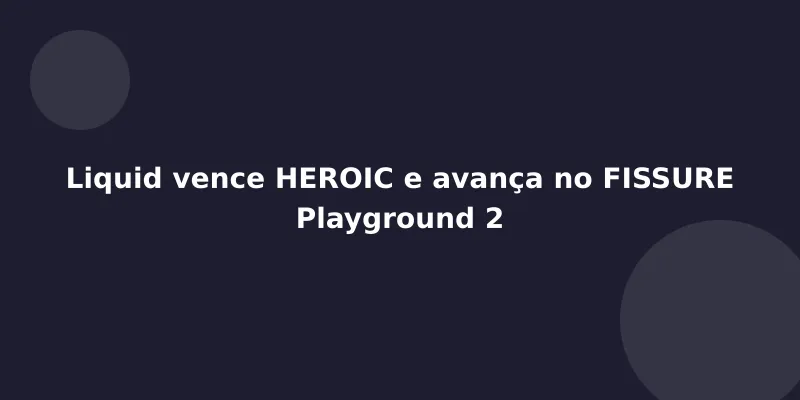 Liquid vence HEROIC e avança no FISSURE Playground 2