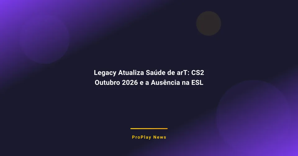 Legacy Atualiza Saúde de arT: CS2 Outubro 2026 e a Ausência na ESL Pro League
