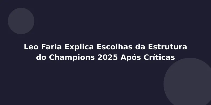 Leo Faria Explica Escolhas da Estrutura do Champions 2025 Após Críticas