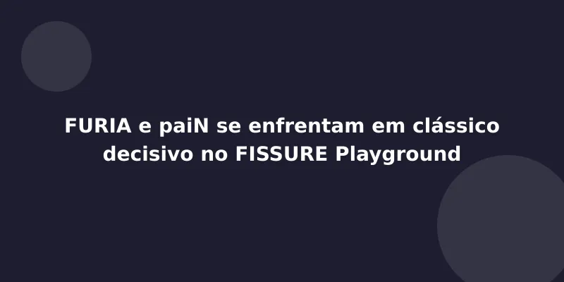 FURIA e paiN se enfrentam em clássico decisivo no FISSURE Playground