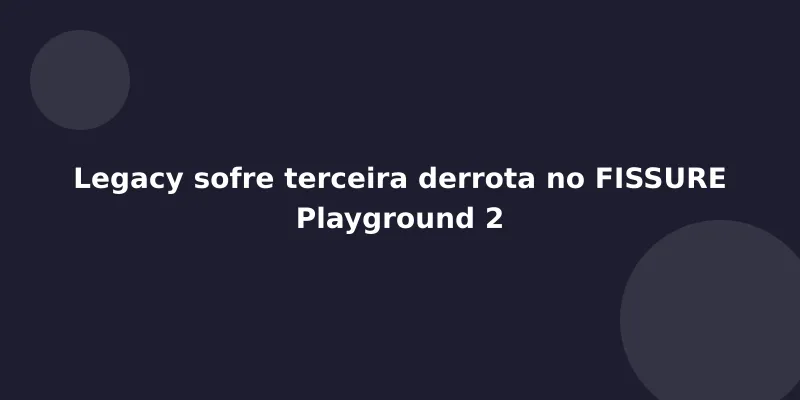 Legacy sofre terceira derrota no FISSURE Playground 2