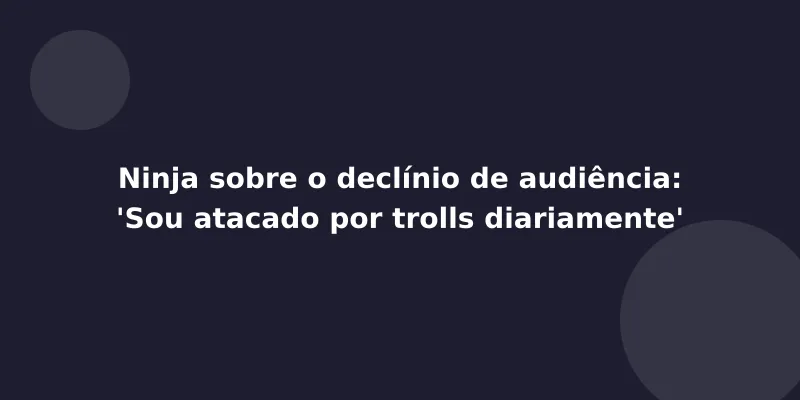 Ninja sobre o declínio de audiência: 'Sou atacado por trolls diariamente'